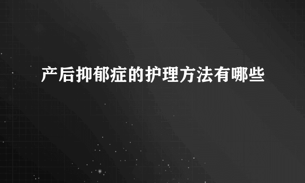 产后抑郁症的护理方法有哪些