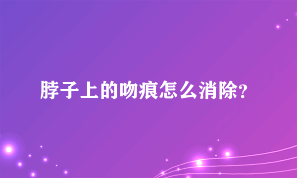 脖子上的吻痕怎么消除？