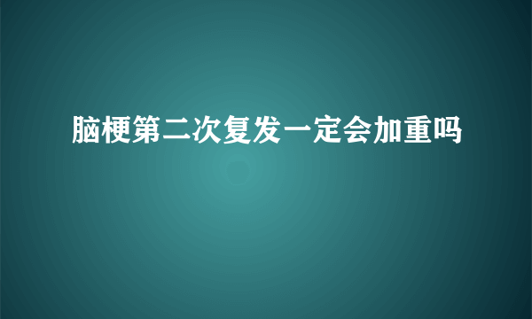 脑梗第二次复发一定会加重吗