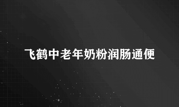 飞鹤中老年奶粉润肠通便