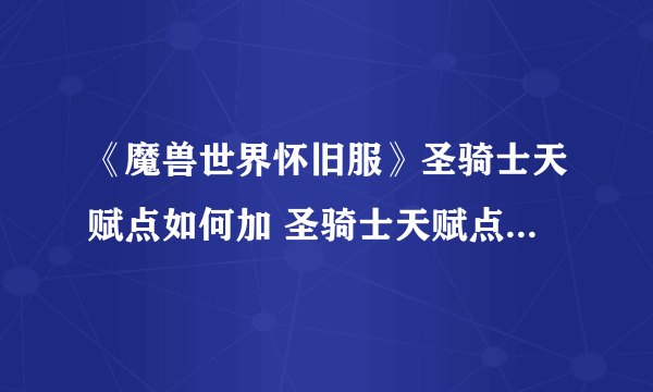 《魔兽世界怀旧服》圣骑士天赋点如何加 圣骑士天赋点加点分享