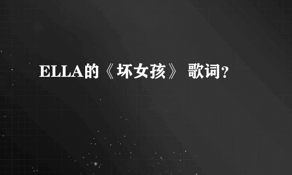 ELLA的《坏女孩》 歌词？