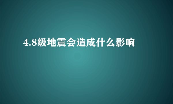 4.8级地震会造成什么影响