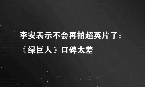 李安表示不会再拍超英片了：《绿巨人》口碑太差