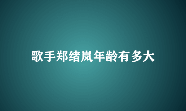 歌手郑绪岚年龄有多大