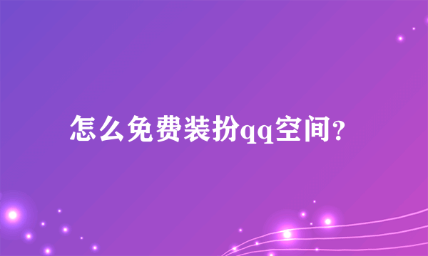 怎么免费装扮qq空间？