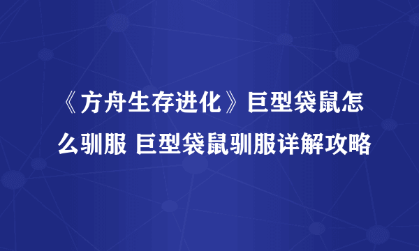 《方舟生存进化》巨型袋鼠怎么驯服 巨型袋鼠驯服详解攻略