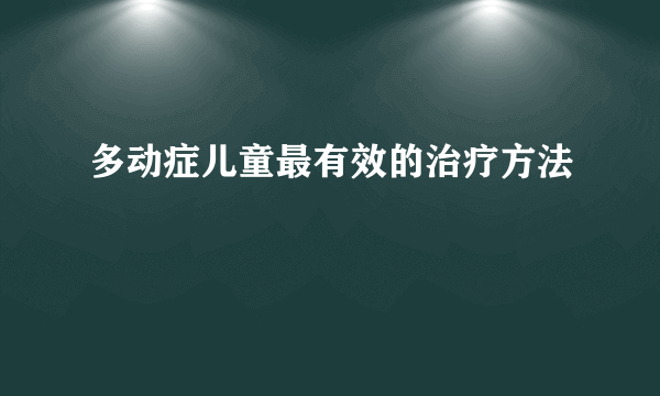 多动症儿童最有效的治疗方法