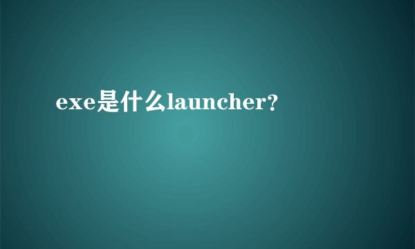 exe是什么launcher？