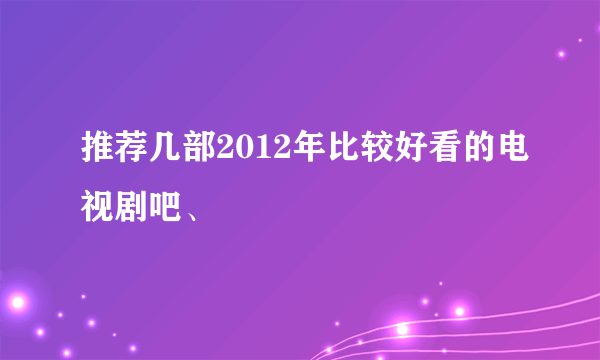 推荐几部2012年比较好看的电视剧吧、