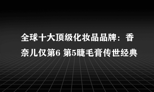 全球十大顶级化妆品品牌：香奈儿仅第6 第5睫毛膏传世经典