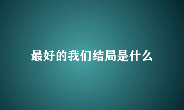 最好的我们结局是什么