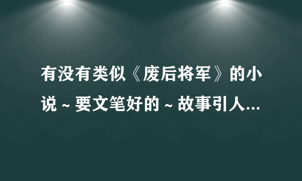 有没有类似《废后将军》的小说～要文笔好的～故事引人入胜的～虐心不虐身的~～谢谢大家～～