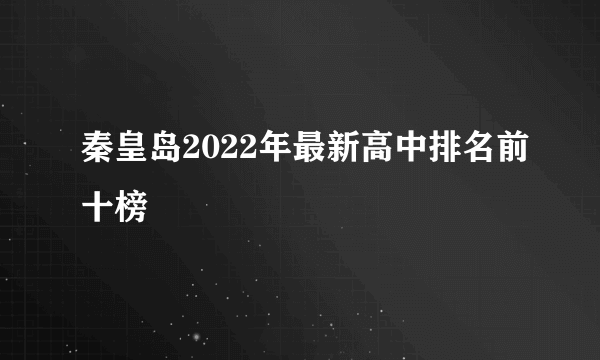 秦皇岛2022年最新高中排名前十榜