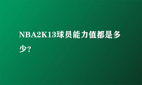 NBA2K13球员能力值都是多少？