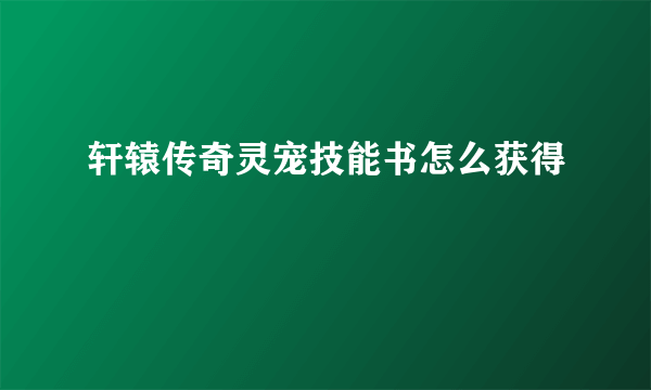 轩辕传奇灵宠技能书怎么获得