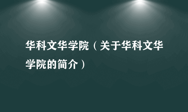 华科文华学院（关于华科文华学院的简介）