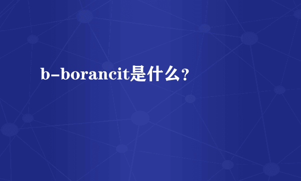 b-borancit是什么？