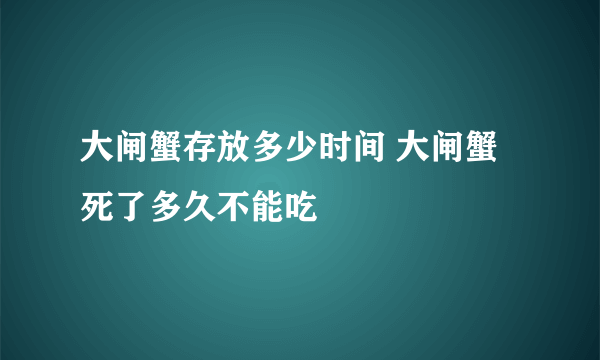 大闸蟹存放多少时间 大闸蟹死了多久不能吃