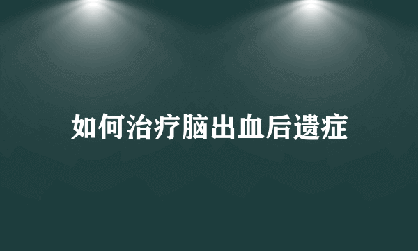 如何治疗脑出血后遗症