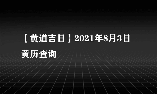 【黄道吉日】2021年8月3日黄历查询