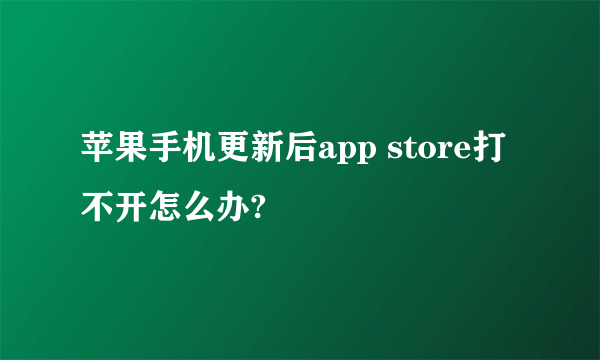 苹果手机更新后app store打不开怎么办?