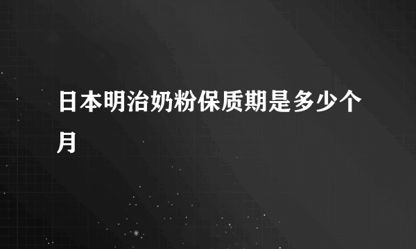 日本明治奶粉保质期是多少个月