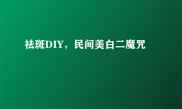 祛斑DIY，民间美白二魔咒