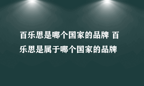 百乐思是哪个国家的品牌 百乐思是属于哪个国家的品牌