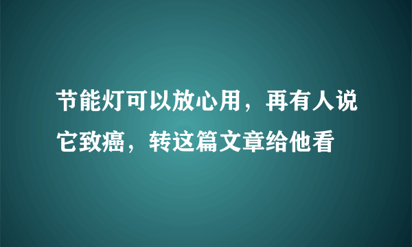 节能灯可以放心用，再有人说它致癌，转这篇文章给他看