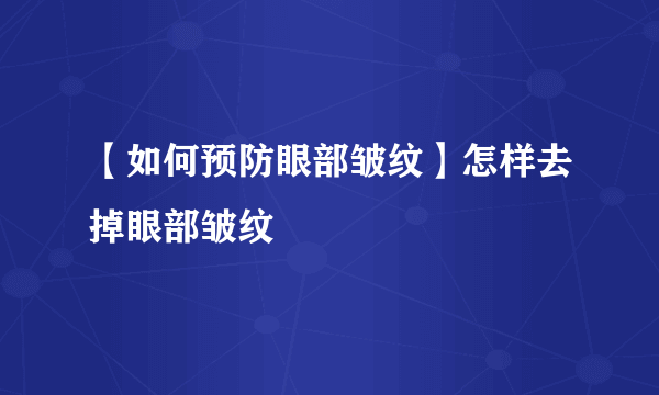 【如何预防眼部皱纹】怎样去掉眼部皱纹