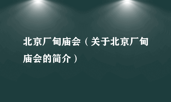 北京厂甸庙会（关于北京厂甸庙会的简介）