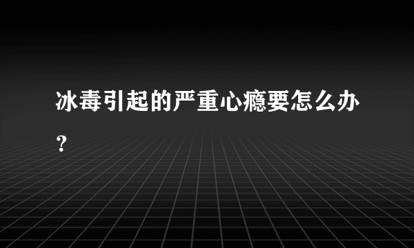 冰毒引起的严重心瘾要怎么办？