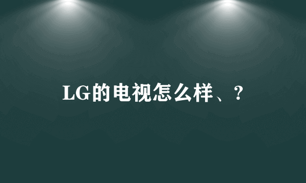 LG的电视怎么样、?