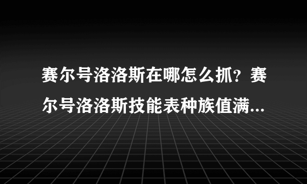 赛尔号洛洛斯在哪怎么抓？赛尔号洛洛斯技能表种族值满个体数据