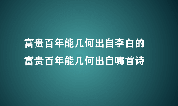 富贵百年能几何出自李白的 富贵百年能几何出自哪首诗