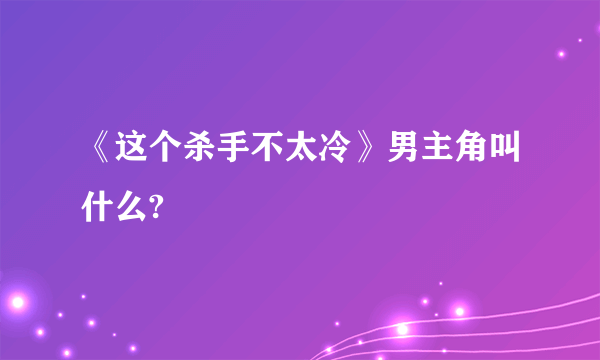 《这个杀手不太冷》男主角叫什么?