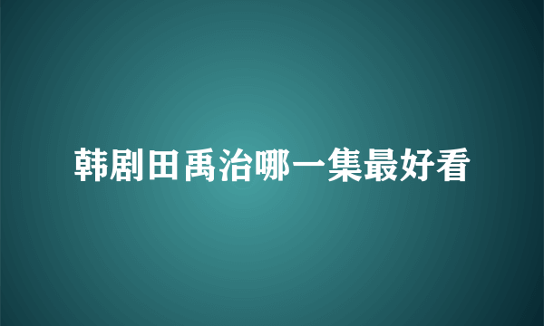 韩剧田禹治哪一集最好看