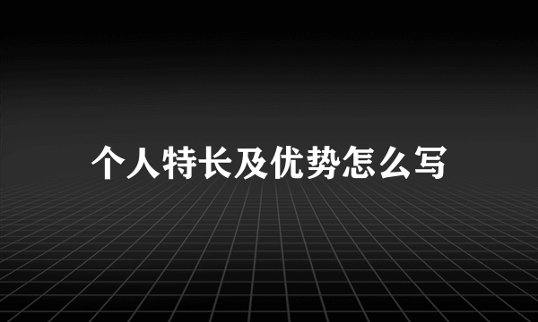 个人特长及优势怎么写