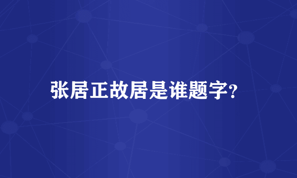 张居正故居是谁题字？