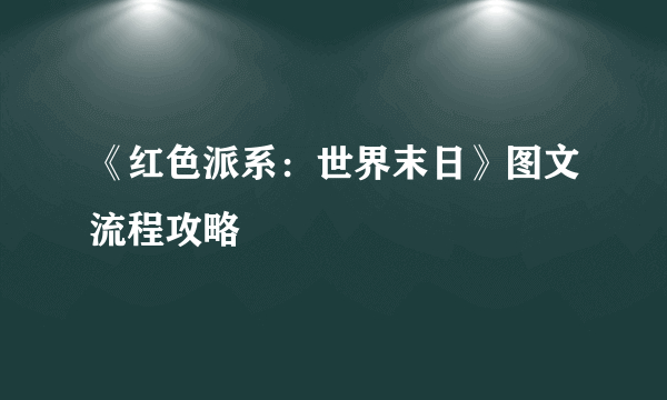 《红色派系：世界末日》图文流程攻略