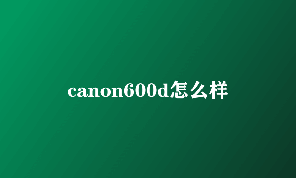 canon600d怎么样