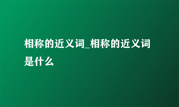 相称的近义词_相称的近义词是什么