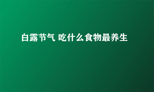 白露节气 吃什么食物最养生