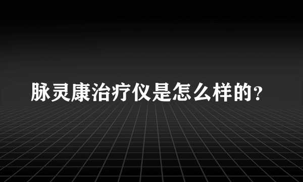 脉灵康治疗仪是怎么样的？