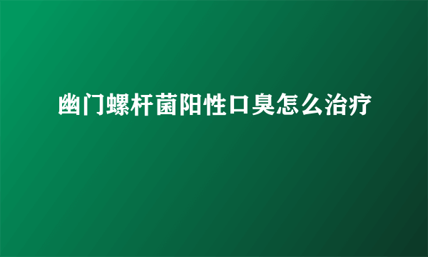 幽门螺杆菌阳性口臭怎么治疗