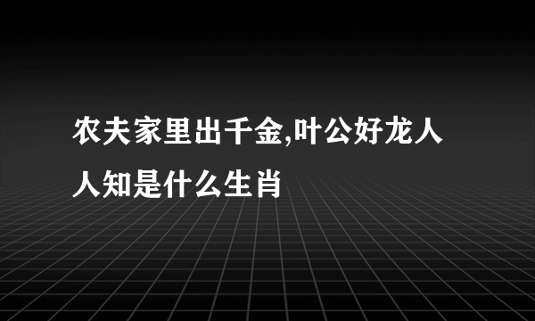 农夫家里出千金,叶公好龙人人知是什么生肖