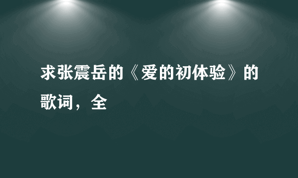 求张震岳的《爱的初体验》的歌词，全