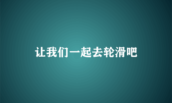 让我们一起去轮滑吧