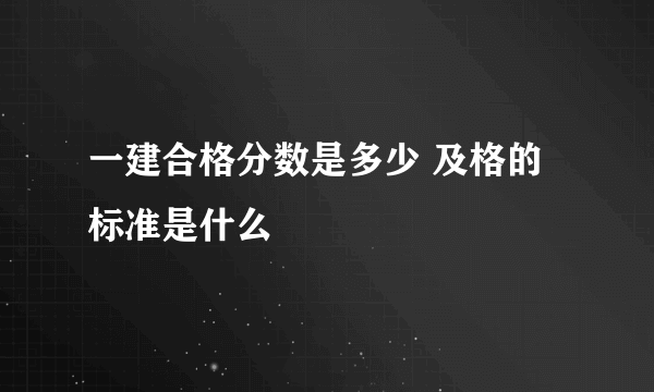 一建合格分数是多少 及格的标准是什么